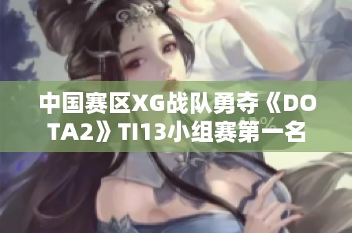 中國賽區XG戰隊勇奪《DOTA2》TI13小組賽第一名