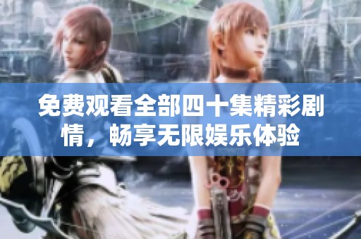 免費觀看全部四十集精彩劇情，暢享無限娛樂體驗