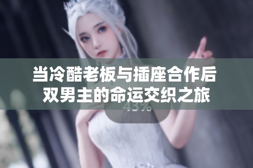 當冷酷老板與插座合作后 雙男主的命運交織之旅