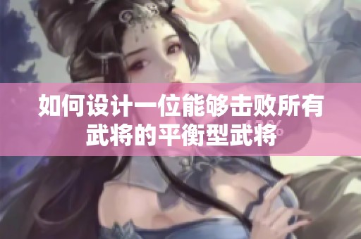 如何設計一位能夠擊敗所有武將的平衡型武將