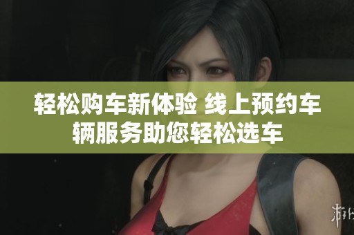 輕松購車新體驗 線上預約車輛服務助您輕松選車