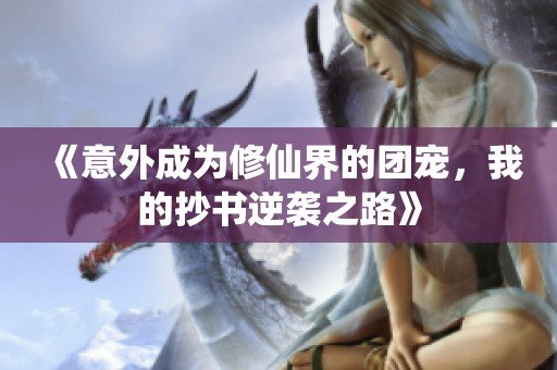 《意外成為修仙界的團寵，我的抄書逆襲之路》