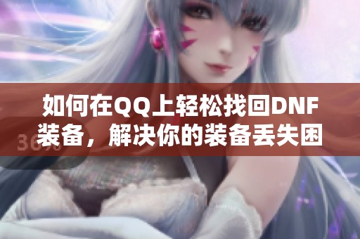 如何在QQ上輕松找回DNF裝備，解決你的裝備丟失困擾