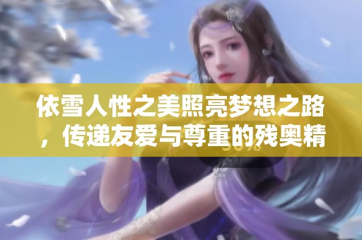 依雪人性之美照亮夢想之路，傳遞友愛與尊重的殘奧精神
