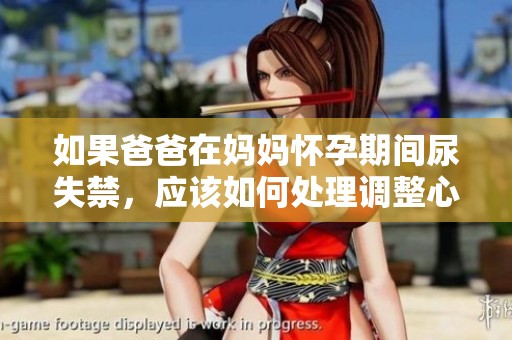 如果爸爸在媽媽懷孕期間尿失禁，應(yīng)該如何處理調(diào)整心態(tài)