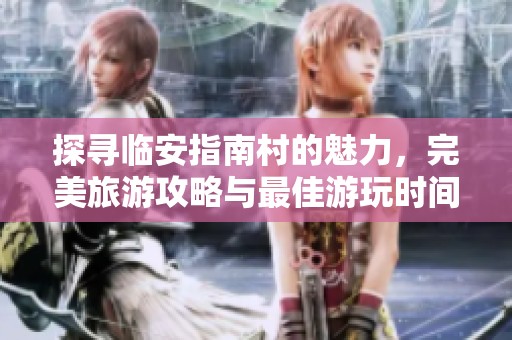 探尋臨安指南村的魅力，完美旅游攻略與最佳游玩時間分享