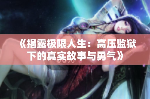 《揭露極限人生：高壓監獄下的真實故事與勇氣》