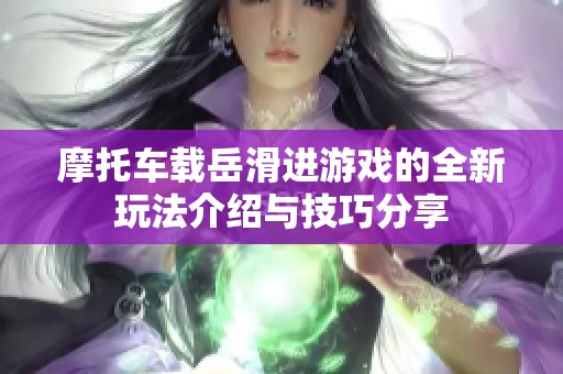 摩托車載岳滑進游戲的全新玩法介紹與技巧分享