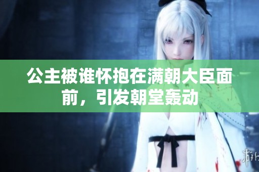 公主被誰懷抱在滿朝大臣面前，引發朝堂轟動