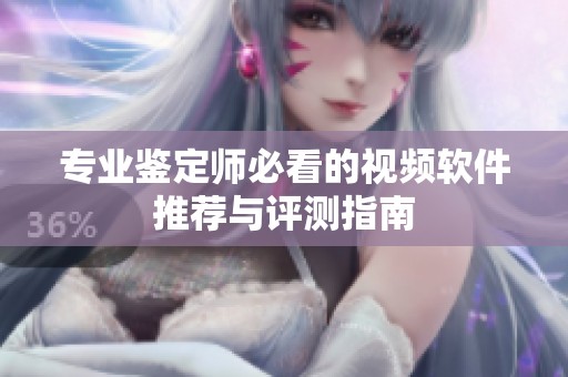 專業鑒定師必看的視頻軟件推薦與評測指南