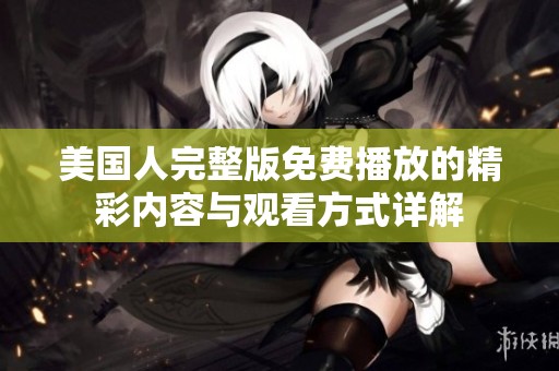 美國人完整版免費播放的精彩內容與觀看方式詳解