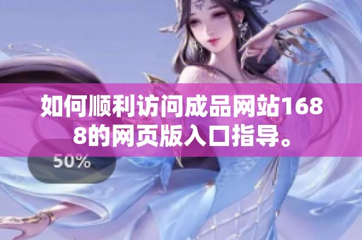 如何順利訪問成品網(wǎng)站1688的網(wǎng)頁版入口指導(dǎo)。