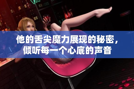 他的舌尖魔力展現(xiàn)的秘密，傾聽每一個心底的聲音