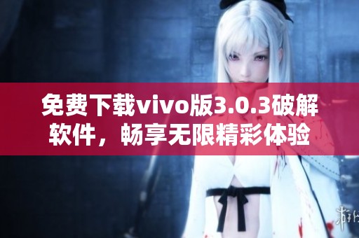 免費下載vivo版3.0.3破解軟件，暢享無限精彩體驗