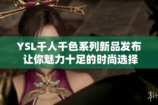 YSL千人千色系列新品發(fā)布 讓你魅力十足的時(shí)尚選擇