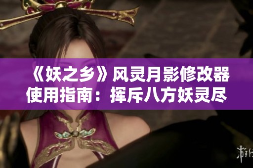 《妖之鄉》風靈月影修改器使用指南：揮斥八方妖靈盡歸于我