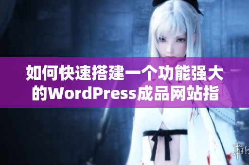 如何快速搭建一個功能強大的WordPress成品網站指南