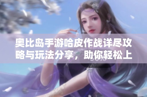 奧比島手游哈皮作戰詳盡攻略與玩法分享，助你輕松上手