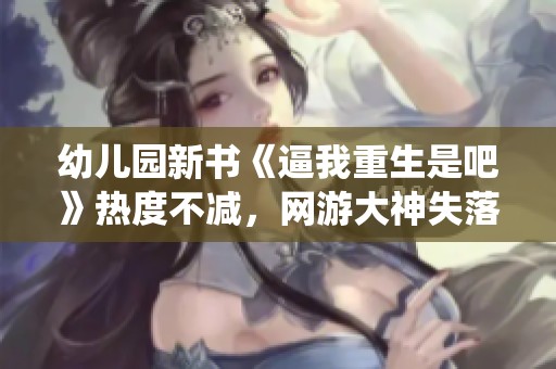 幼兒園新書(shū)《逼我重生是吧》熱度不減，網(wǎng)游大神失落葉仙俠風(fēng)再起