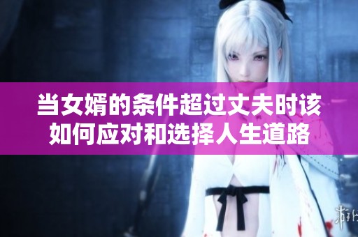 當女婿的條件超過丈夫時該如何應對和選擇人生道路