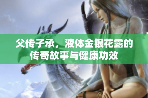 父傳子承，液體金銀花露的傳奇故事與健康功效