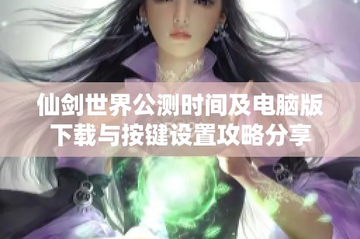 仙劍世界公測時間及電腦版下載與按鍵設置攻略分享