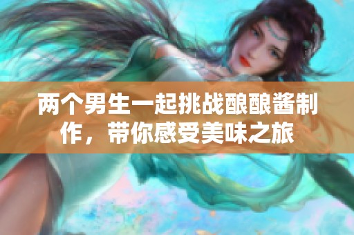 兩個(gè)男生一起挑戰(zhàn)釀釀醬制作，帶你感受美味之旅
