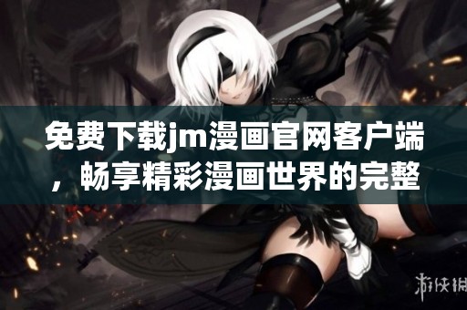 免費下載jm漫畫官網客戶端，暢享精彩漫畫世界的完整指南