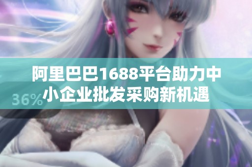 阿里巴巴1688平臺助力中小企業批發采購新機遇
