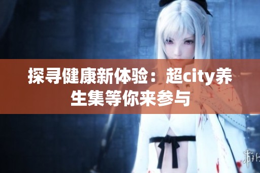 探尋健康新體驗：超city養生集等你來參與