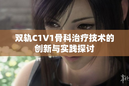 雙軌C1V1骨科治療技術的創新與實踐探討