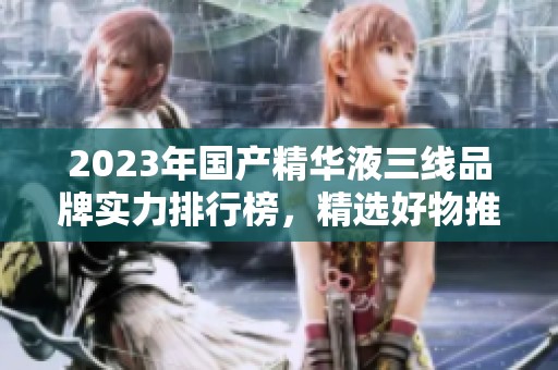 2023年國產精華液三線品牌實力排行榜，精選好物推薦