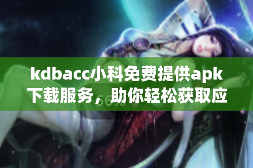 kdbacc小科免費提供apk下載服務，助你輕松獲取應用資源