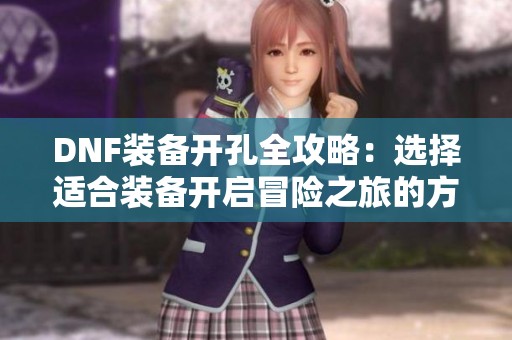 DNF裝備開孔全攻略：選擇適合裝備開啟冒險之旅的方法與技巧