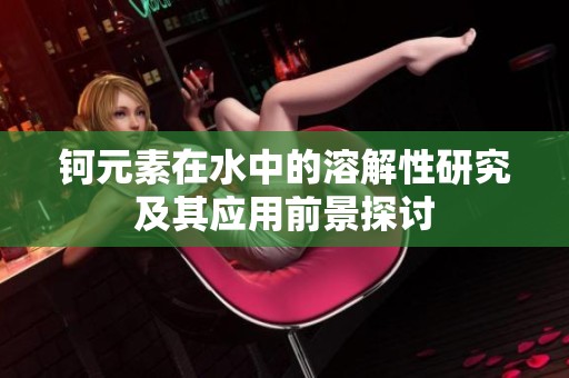 鈳元素在水中的溶解性研究及其應用前景探討