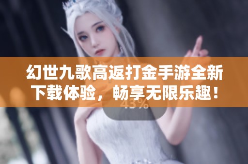 幻世九歌高返打金手游全新下載體驗，暢享無限樂趣！