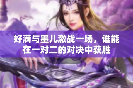 好滿與墨兒激戰(zhàn)一場，誰能在一對二的對決中獲勝