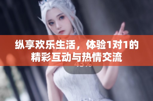 縱享歡樂生活，體驗1對1的精彩互動與熱情交流