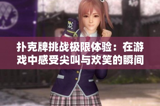 撲克牌挑戰極限體驗：在游戲中感受尖叫與歡笑的瞬間