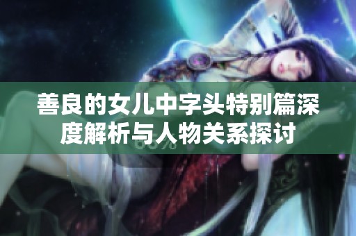善良的女兒中字頭特別篇深度解析與人物關系探討