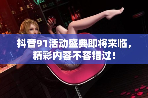 抖音91活動盛典即將來臨，精彩內容不容錯過！