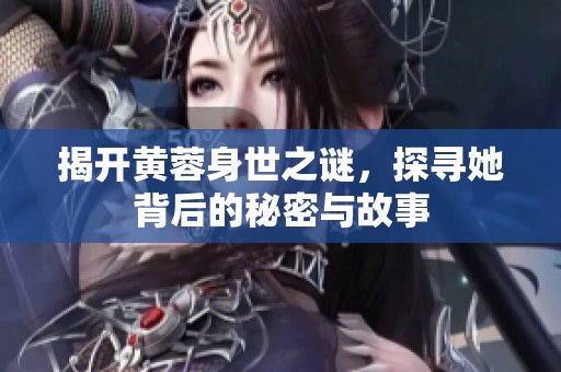 揭開黃蓉身世之謎，探尋她背后的秘密與故事