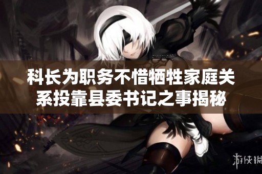 科長為職務不惜犧牲家庭關系投靠縣委書記之事揭秘