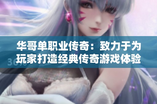 華哥單職業(yè)傳奇：致力于為玩家打造經典傳奇游戲體驗