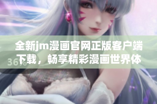 全新jm漫畫官網正版客戶端下載，暢享精彩漫畫世界體驗