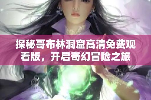探秘哥布林洞窟高清免費觀看版，開啟奇幻冒險之旅