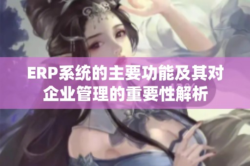 ERP系統的主要功能及其對企業管理的重要性解析