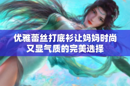 優雅蕾絲打底衫讓媽媽時尚又顯氣質的完美選擇