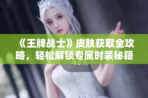 《王牌戰士》皮膚獲取全攻略，輕松解鎖專屬時裝秘籍！