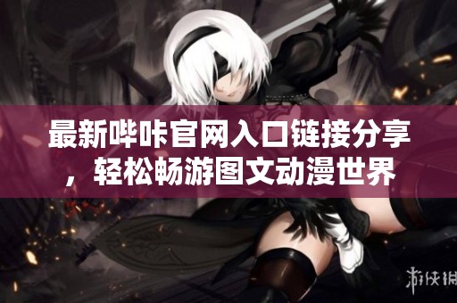 最新嗶咔官網入口鏈接分享，輕松暢游圖文動漫世界